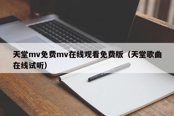 天堂mv免费mv在线观看免费版（天堂歌曲在线试听）