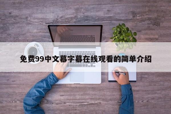 免费99中文幕字幕在线观看的简单介绍