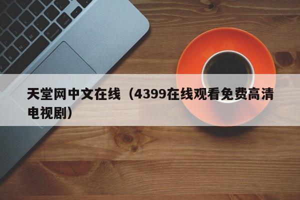 天堂网中文在线（4399在线观看免费高清电视剧）