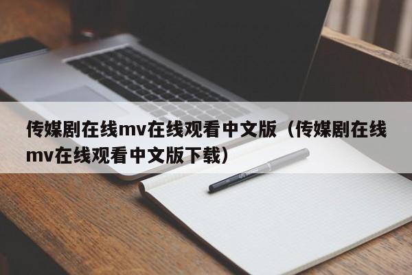 传媒剧在线mv在线观看中文版（传媒剧在线mv在线观看中文版下载）