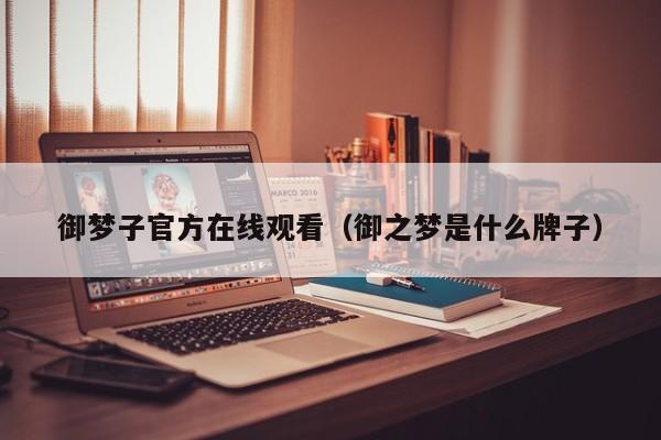 御梦子官方在线观看（御之梦是什么牌子）