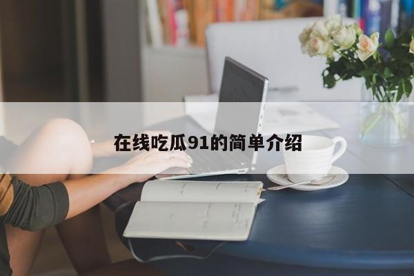 在线吃瓜91的简单介绍
