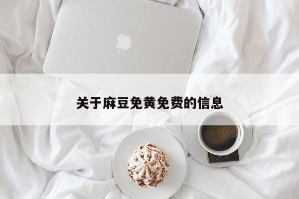关于麻豆免黄免费的信息