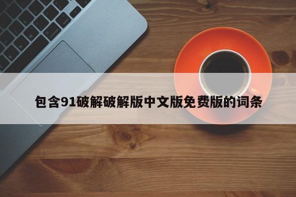 包含91破解破解版中文版免费版的词条