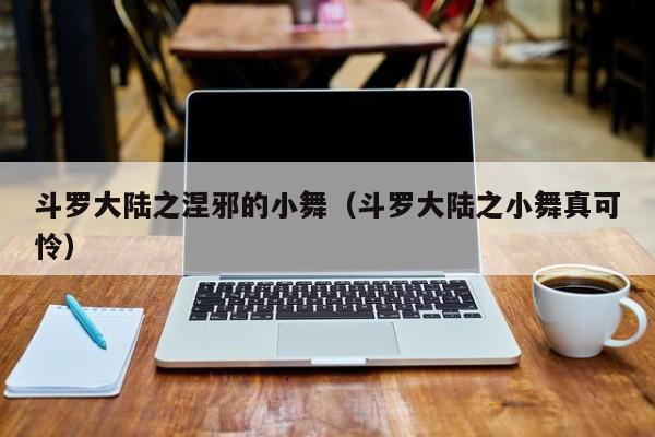 斗罗大陆之涅邪的小舞（斗罗大陆之小舞真可怜）