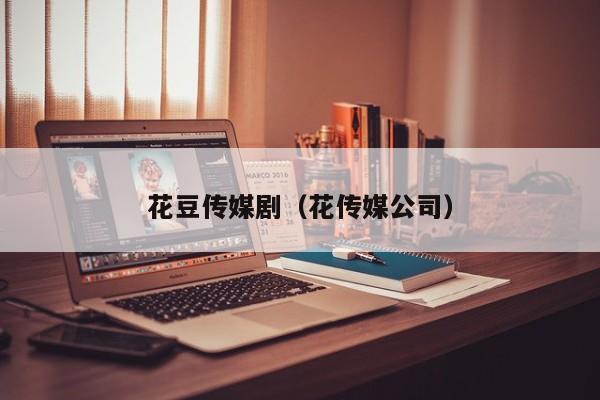 花豆传媒剧（花传媒公司）