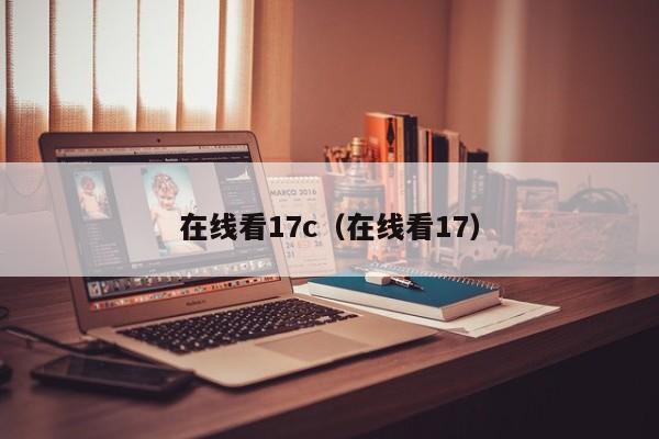 在线看17c（在线看17）