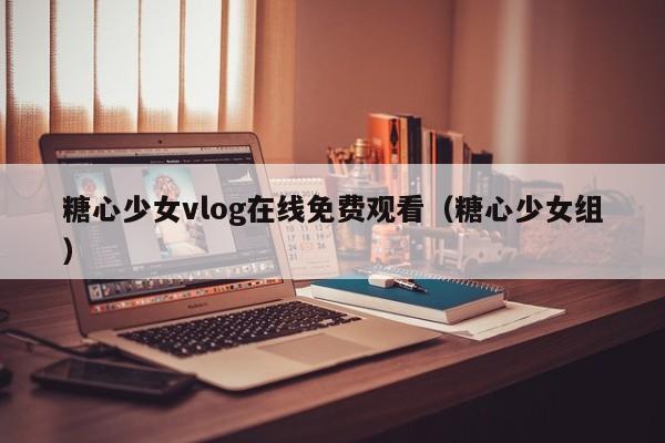 糖心少女vlog在线免费观看（糖心少女组）