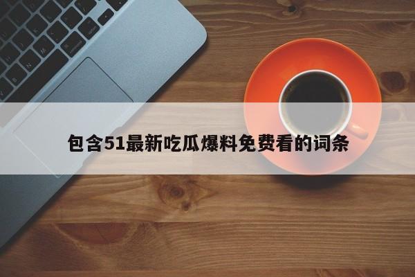 包含51最新吃瓜爆料免费看的词条