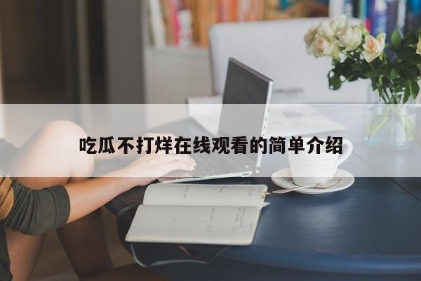 吃瓜不打烊在线观看的简单介绍