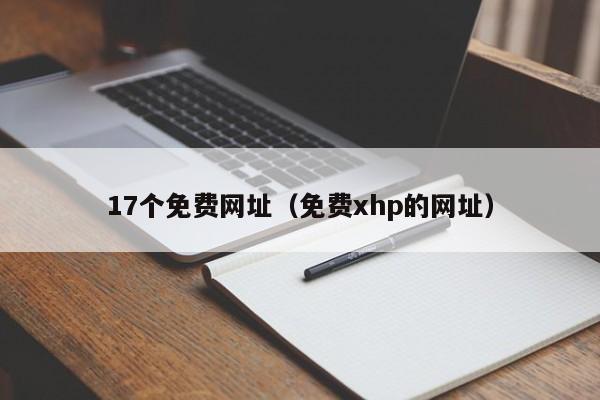 17个免费网址（免费xhp的网址）