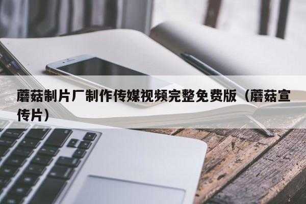 蘑菇制片厂制作传媒视频完整免费版（蘑菇宣传片）