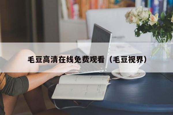 毛豆高清在线免费观看（毛豆视界）