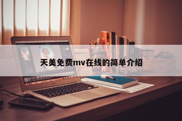 天美免费mv在线的简单介绍