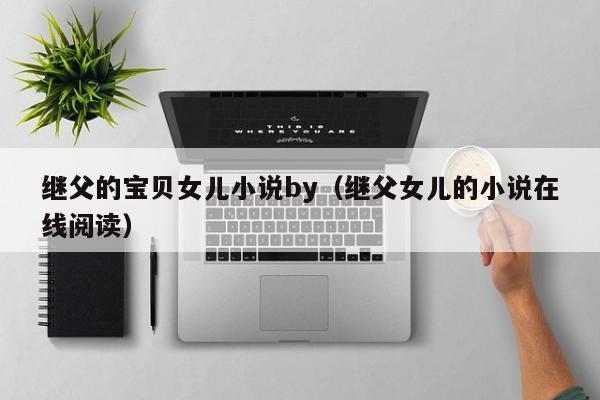 继父的宝贝女儿小说by（继父女儿的小说在线阅读）
