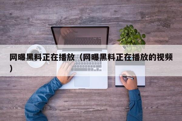 网曝黑料正在播放（网曝黑料正在播放的视频）