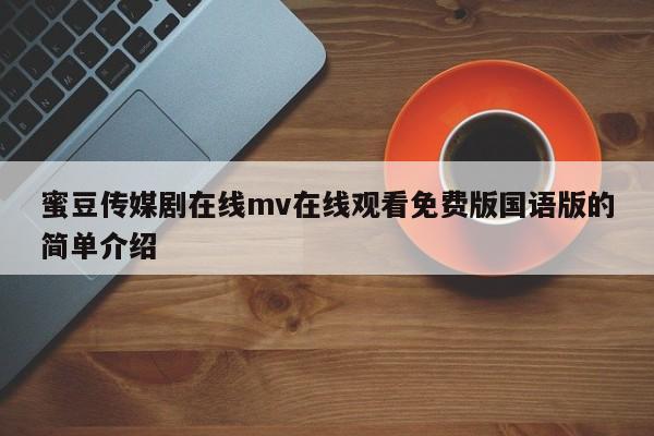 蜜豆传媒剧在线mv在线观看免费版国语版的简单介绍
