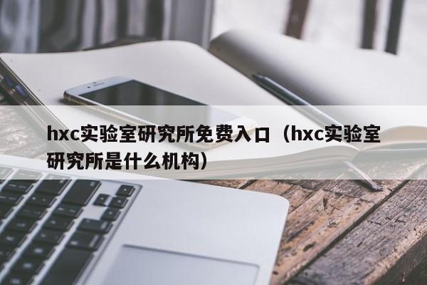 hxc实验室研究所免费入口（hxc实验室研究所是什么机构）